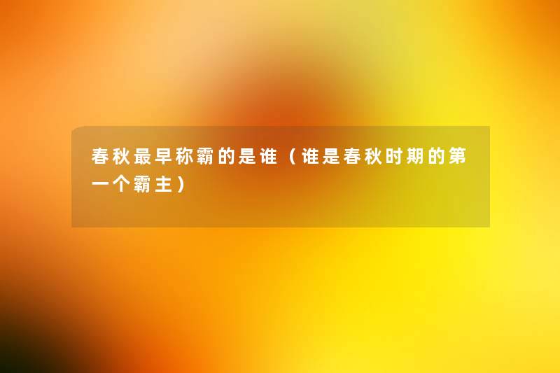 春秋早称霸的是谁(谁是春秋时期的第一个霸主) 春秋早称霸的是谁(谁是春秋时期的第一个霸主)