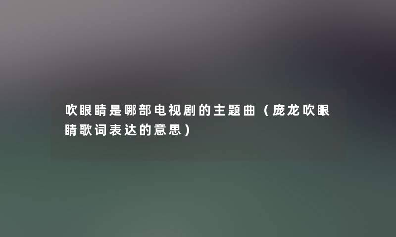 吹眼睛是哪部电视剧的主题曲（庞龙吹眼睛歌词表达的意思）