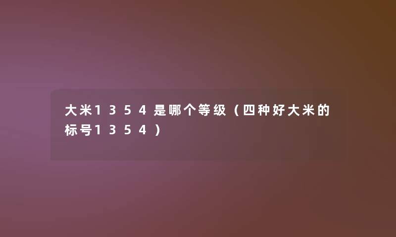 大米1354是哪个等级（四种好大米的标号1354）