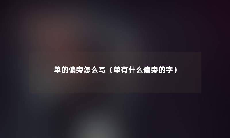 单的偏旁怎么写(单有什么偏旁的字) 单的偏旁怎么写(单有什么偏旁的字)
