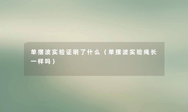 单摆波实验证明了什么(单摆波实验绳长一样吗) 单摆波实验证明了什么(单摆波实验绳长一样吗)