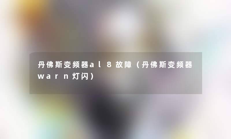 丹佛斯变频器al8故障(丹佛斯变频器warn灯闪) 丹佛斯变频器al8故障(丹佛斯变频器warn灯闪)