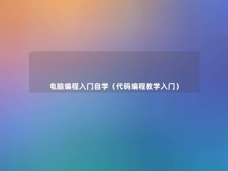 电脑编程入门自学(代码编程教学入门) 电脑编程入门自学(代码编程教学入门)