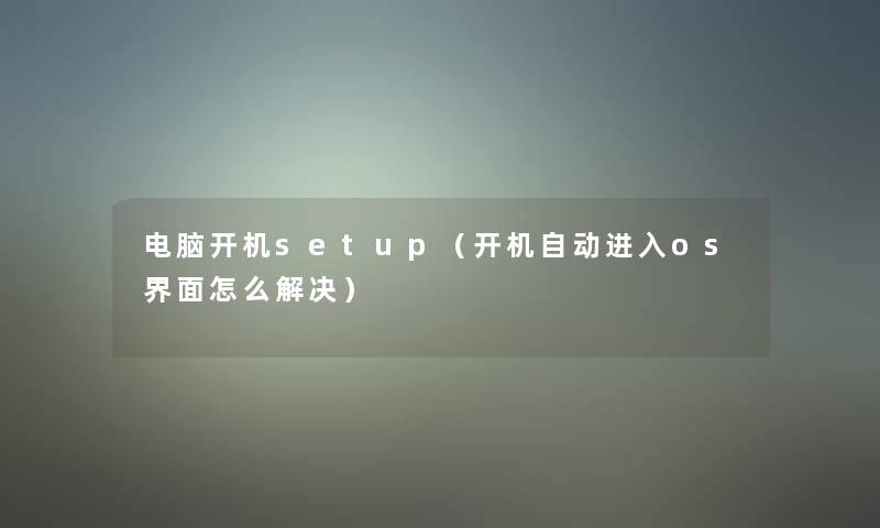 电脑开机setup(开机自动进入os界面怎么解决) 电脑开机setup(开机自动进入os界面怎么解决)