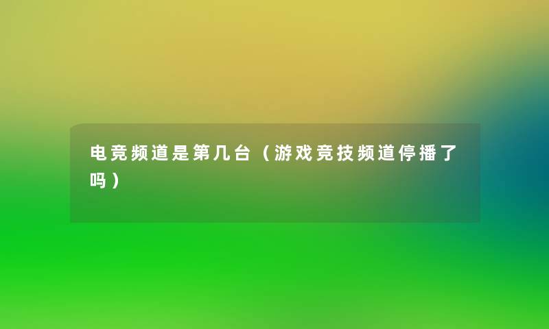 电竞频道是第几台(游戏竞技频道停播了吗) 电竞频道是第几台(游戏竞技频道停播了吗)