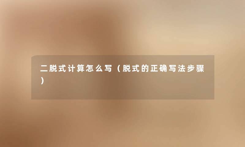 二脱式计算怎么写(脱式的正确写法步骤) 二脱式计算怎么写(脱式的正确写法步骤)