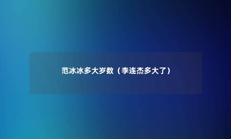 范冰冰多大岁数(李连杰多大了) 范冰冰多大岁数(李连杰多大了)
