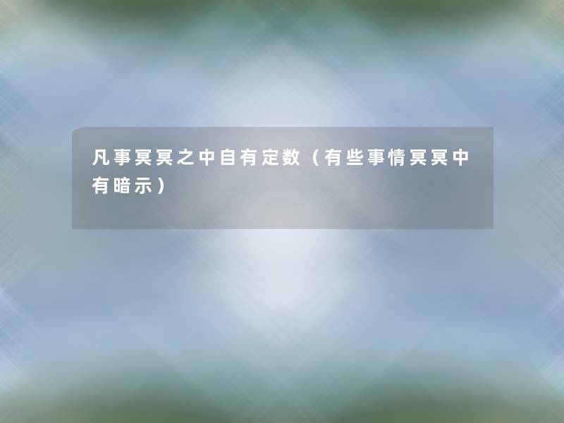 凡事冥冥之中自有定数(有些事情冥冥中有暗示) 凡事冥冥之中自有定数(有些事情冥冥中有暗示)