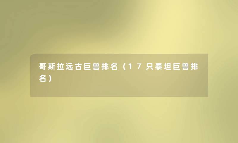 哥斯拉远古巨兽推荐(17只泰坦巨兽推荐) 哥斯拉远古巨兽推荐(17只泰坦巨兽推荐)