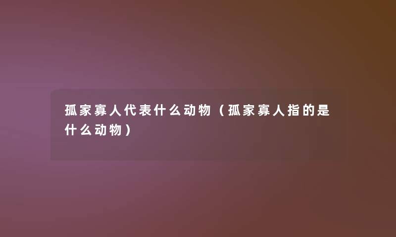孤家寡人代表什么动物（孤家寡人指的是什么动物）