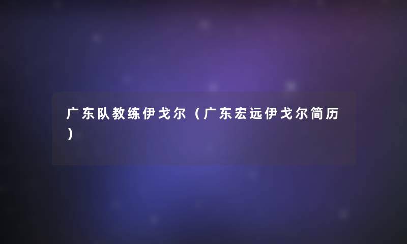 广东队教练伊戈尔（广东宏远伊戈尔简历）