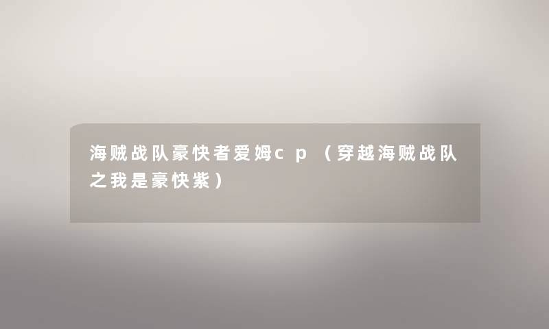 海贼战队豪快者爱姆cp(穿越海贼战队之我是豪快紫) 海贼战队豪快者爱姆cp(穿越海贼战队之我是豪快紫)