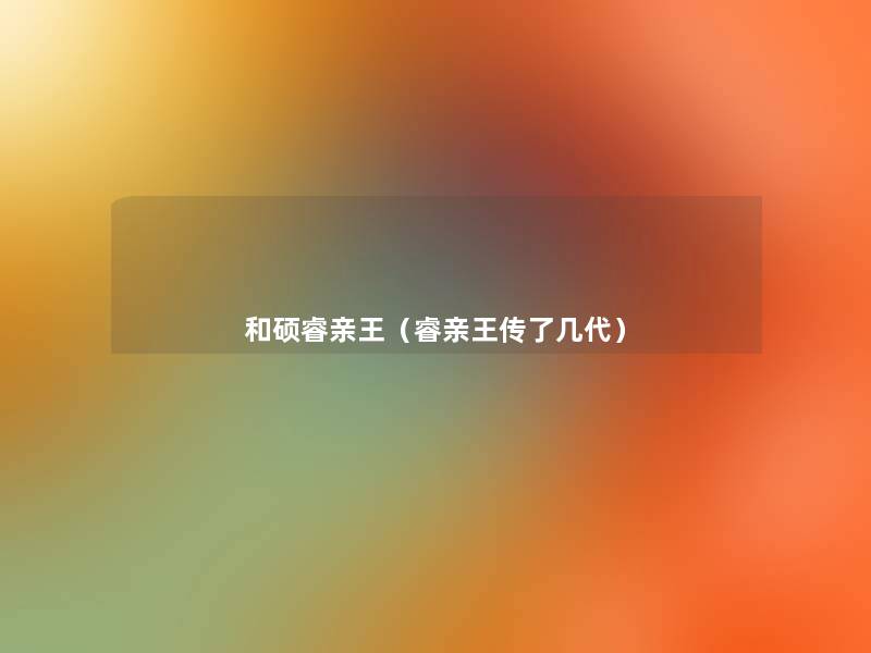和硕睿亲王（睿亲王传了几代）