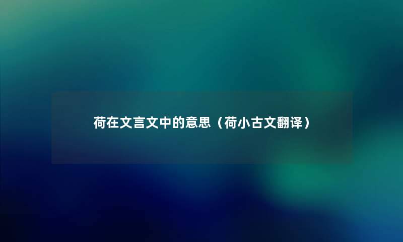 荷在文言文中的意思(荷小古文翻译) 荷在文言文中的意思(荷小古文翻译)