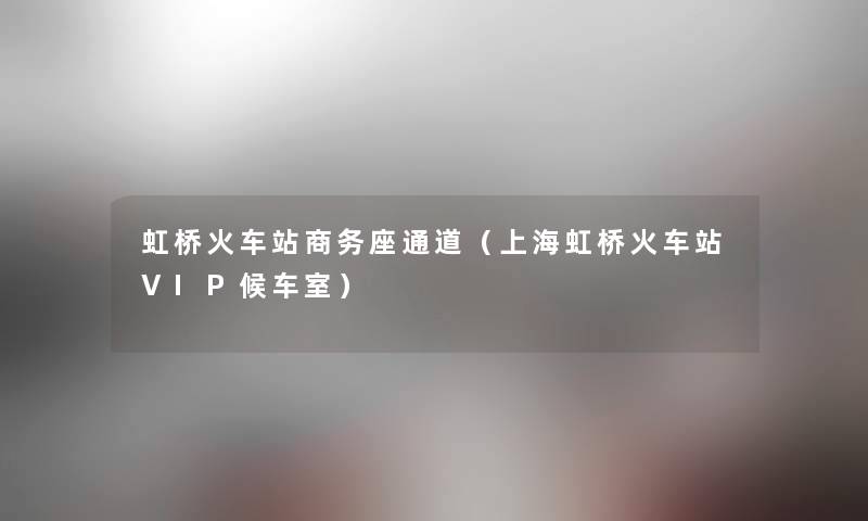 虹桥火车站商务座通道(上海虹桥火车站VIP候车室) 虹桥火车站商务座通道(上海虹桥火车站VIP候车室)