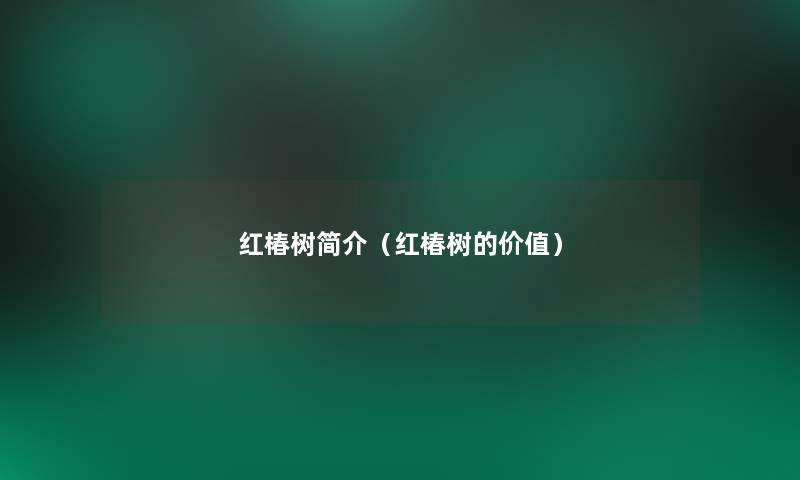 红椿树简介(红椿树的价值) 红椿树简介(红椿树的价值)