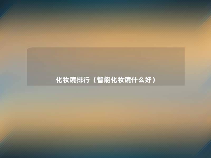 化妆镜整理(智能化妆镜什么好) 化妆镜整理(智能化妆镜什么好)