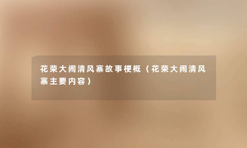 花荣大闹清风寨故事梗概(花荣大闹清风寨主要内容) 花荣大闹清风寨故事梗概(花荣大闹清风寨主要内容)
