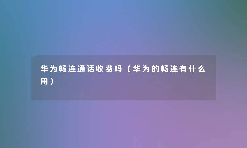 华为畅连通话收费吗(华为的畅连有什么用) 华为畅连通话收费吗(华为的畅连有什么用)