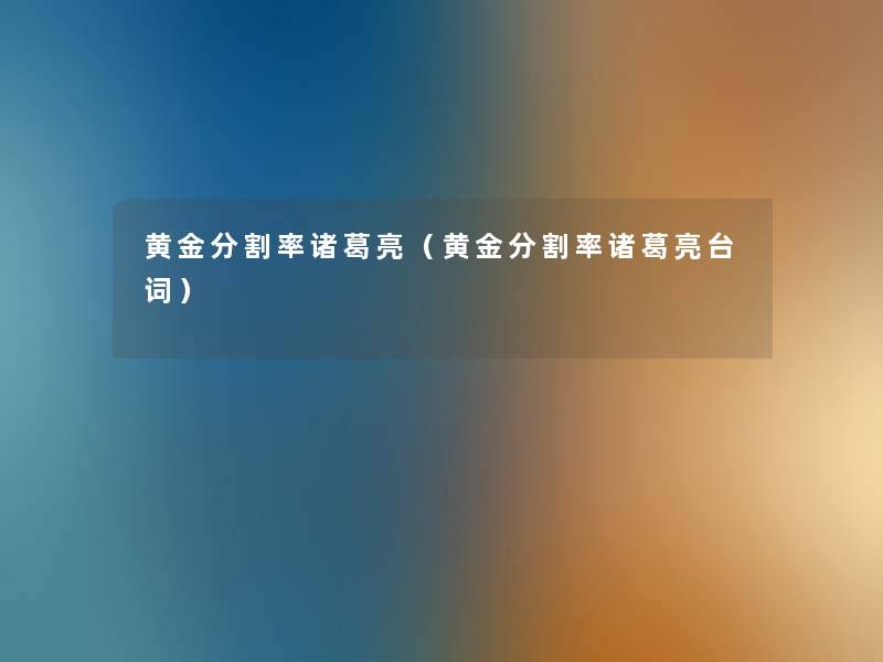 黄金分割率诸葛亮(黄金分割率诸葛亮台词) 黄金分割率诸葛亮(黄金分割率诸葛亮台词)