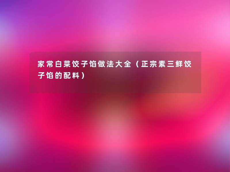 家常白菜饺子馅做法大全（正宗素三鲜饺子馅的配料）
