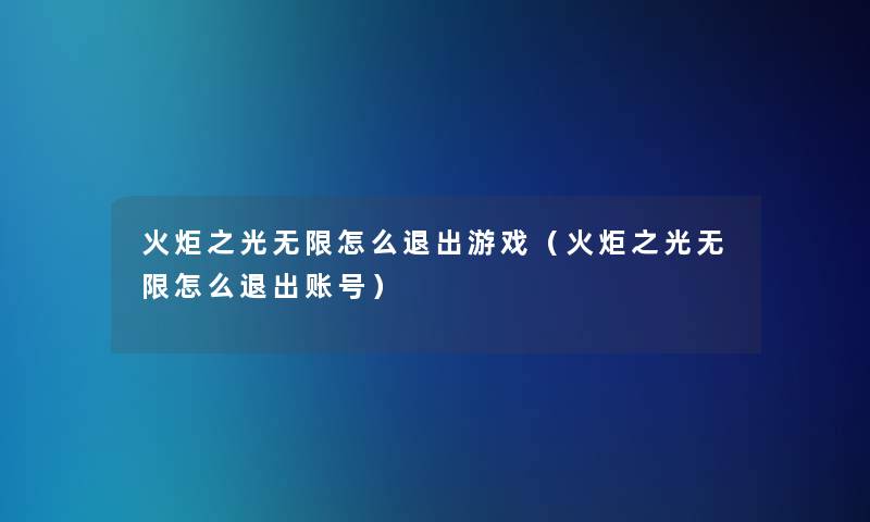 火炬之光无限怎么退出游戏(火炬之光无限怎么退出账号) 火炬之光无限怎么退出游戏(火炬之光无限怎么退出账号)
