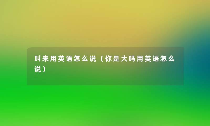叫来用英语怎么说（你是大吗用英语怎么说）