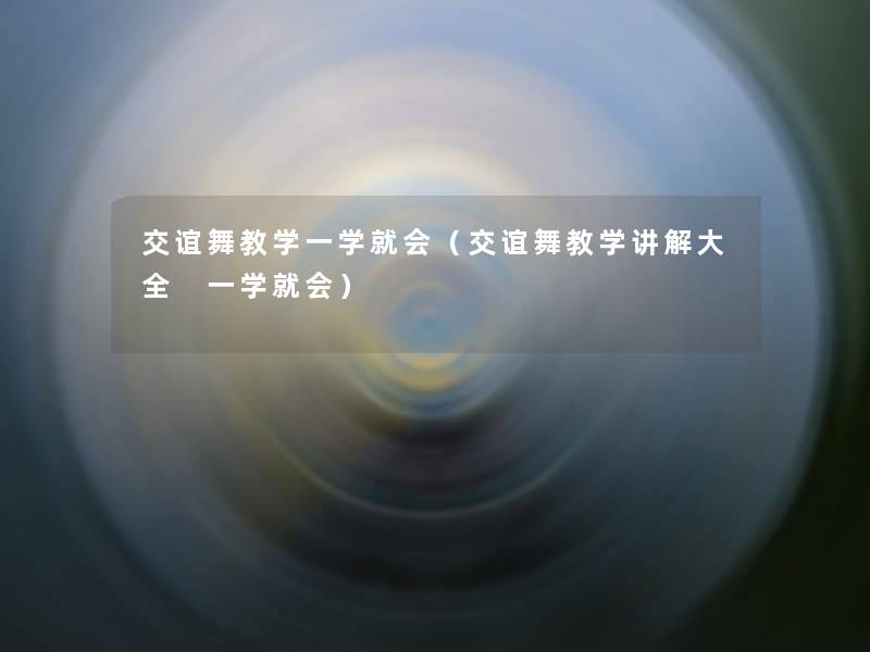 交谊舞教学一学就会（交谊舞教学讲解大全 一学就会）
