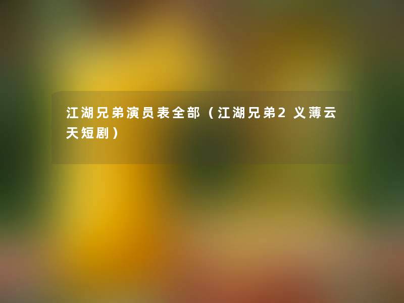 江湖兄弟演员表整理的(江湖兄弟2义薄云天短剧) 江湖兄弟演员表整理的(江湖兄弟2义薄云天短剧)