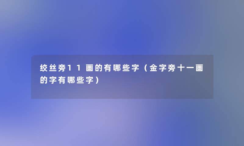 绞丝旁11画的有哪些字(金字旁十一画的字有哪些字) 绞丝旁11画的有哪些字(金字旁十一画的字有哪些字)