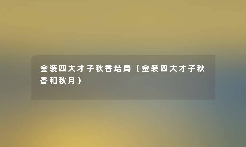 金装四大才子秋香结局(金装四大才子秋香和秋月) 金装四大才子秋香结局(金装四大才子秋香和秋月)