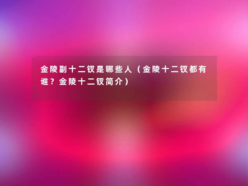 金陵副十二钗是哪些人(金陵十二钗都有谁?金陵十二钗简介) 金陵副十二钗是哪些人(金陵十二钗都有谁?金陵十二钗简介)