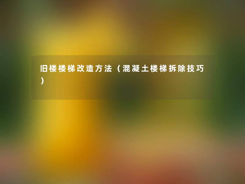 旧楼楼梯改造方法(混凝土楼梯拆除技巧) 旧楼楼梯改造方法(混凝土楼梯拆除技巧)