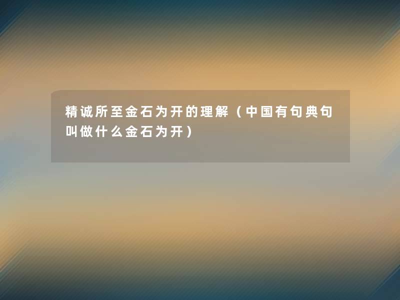 精诚所至金石为开的理解（中国有句典句叫做什么金石为开）