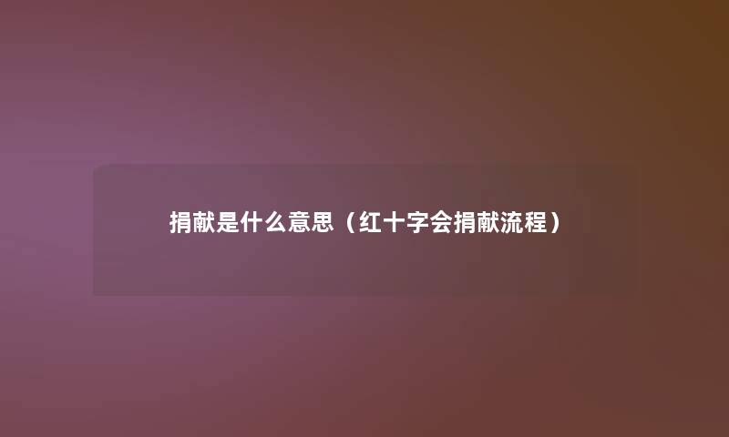 捐献是什么意思（红十字会捐献流程）