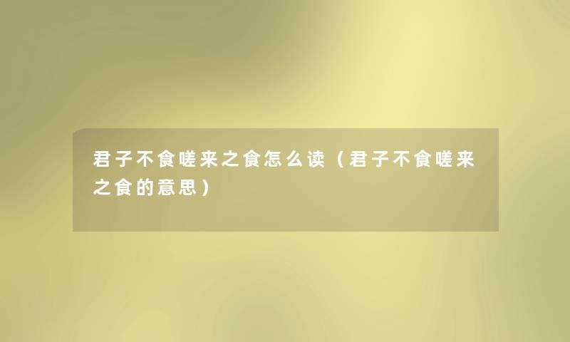 君子不食嗟来之食怎么读（君子不食嗟来之食的意思）