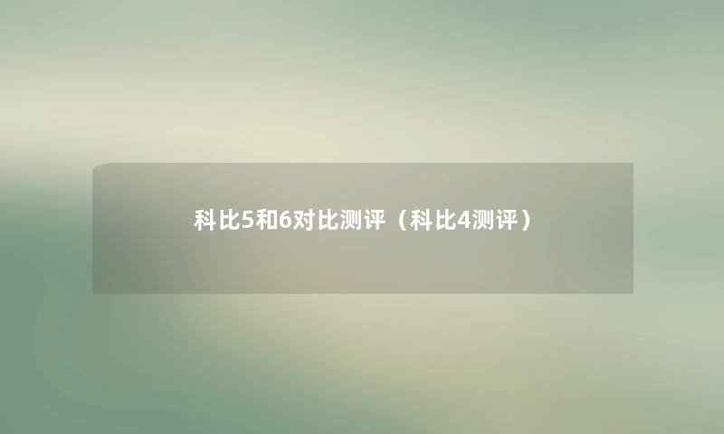 科比5和6对比测评(科比4测评) 科比5和6对比测评(科比4测评)