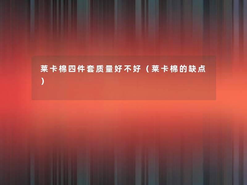 莱卡棉四件套质量好不好(莱卡棉的缺点) 莱卡棉四件套质量好不好(莱卡棉的缺点)