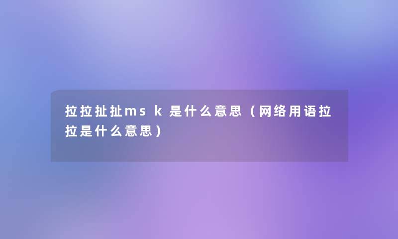 拉拉扯扯msk是什么意思(网络用语拉拉是什么意思) 拉拉扯扯msk是什么意思(网络用语拉拉是什么意思)