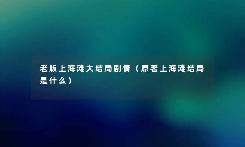 老版上海滩大结局剧情(原著上海滩结局是什么) 老版上海滩大结局剧情(原著上海滩结局是什么)