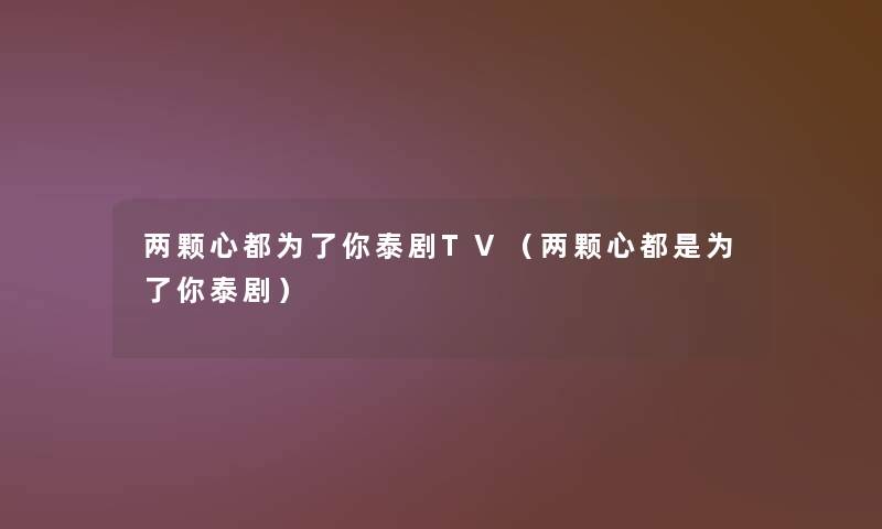 两颗心都为了你泰剧TV（两颗心都是为了你泰剧）