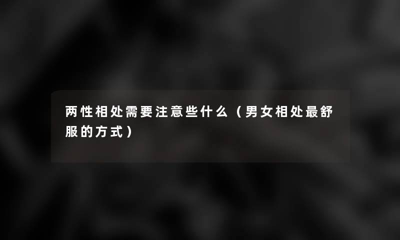 两性相处需要些什么(男女相处舒服的方式) 两性相处需要些什么(男女相处舒服的方式)