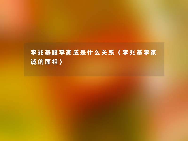 李兆基跟李家成是什么关系（李兆基李家诚的面相）