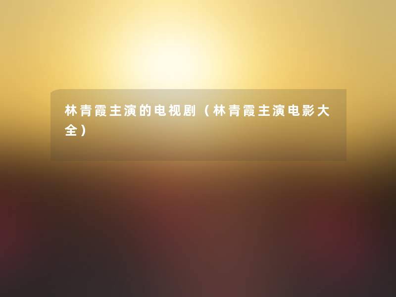 林青霞主演的电视剧(林青霞主演电影大全) 林青霞主演的电视剧(林青霞主演电影大全)