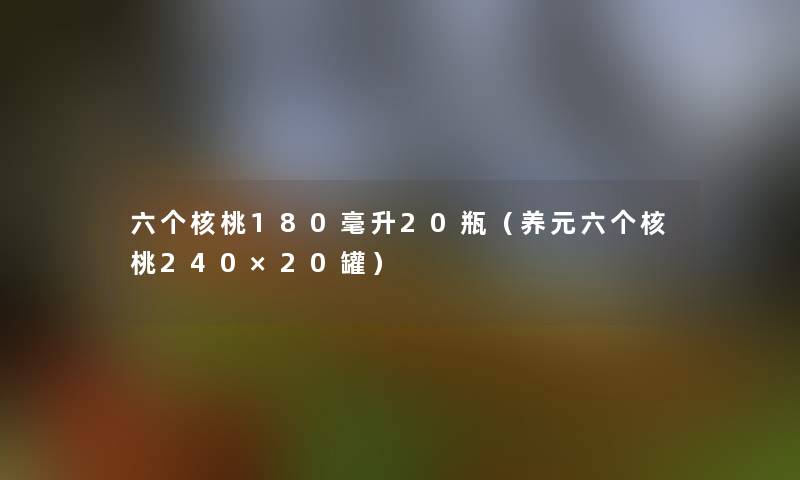 六个核桃180毫升20瓶（养元六个核桃240×20罐）