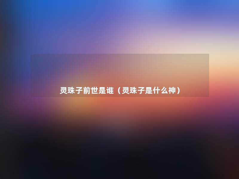 灵珠子前世是谁（灵珠子是什么神）