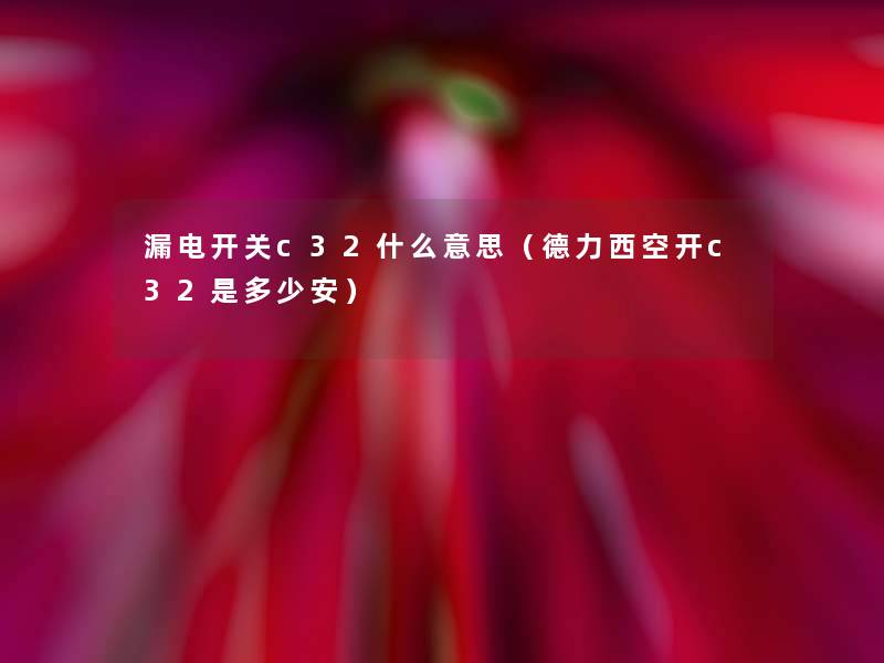 漏电开关c32什么意思(德力西空开c32是多少安) 漏电开关c32什么意思(德力西空开c32是多少安)