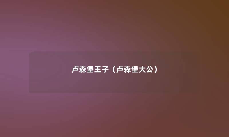 卢森堡王子(卢森堡大公) 卢森堡王子(卢森堡大公)