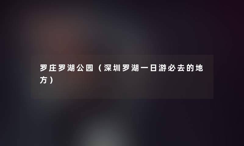 罗庄罗湖公园（深圳罗湖一日游必去的地方）