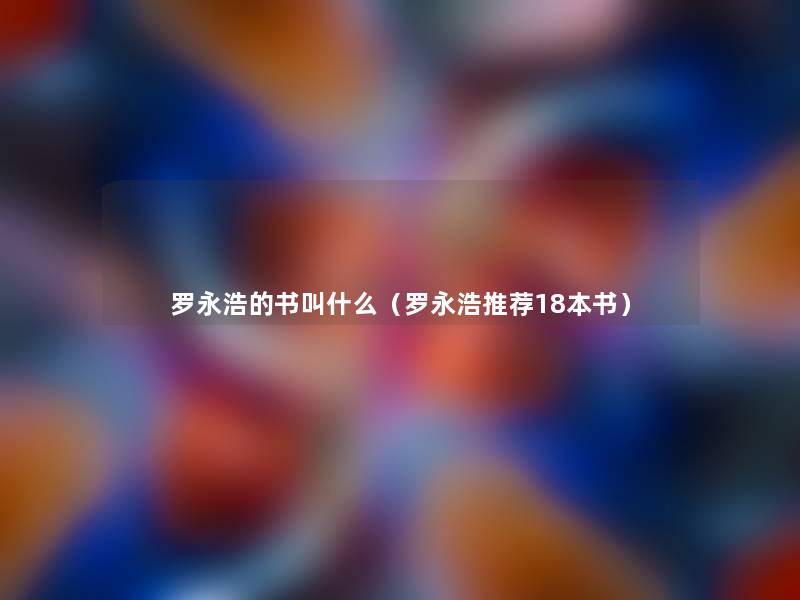 罗永浩的书叫什么(罗永浩推荐18本书) 罗永浩的书叫什么(罗永浩推荐18本书)